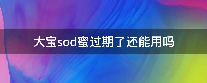 大宝sod蜜过期了还能用吗（大宝sod蜜保质期多久打开后）