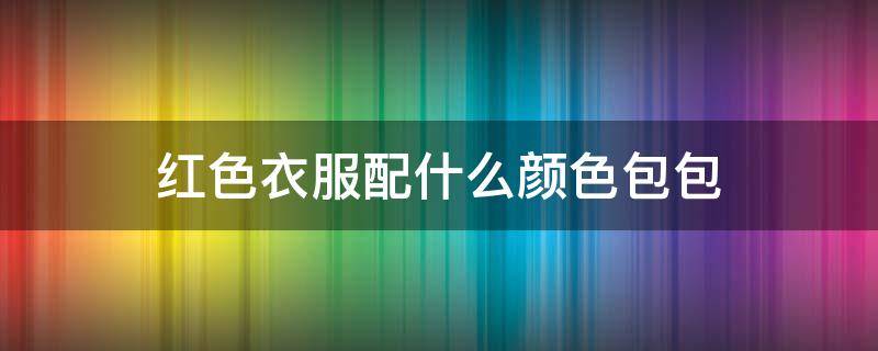 红色衣服配什么颜色包包（红色衣服配什么颜色包包图片）