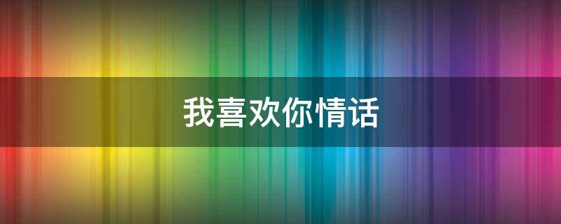 我喜欢你情话（我喜欢你情话短句）
