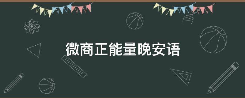 微商正能量晚安语（微商正能量晚安语录）