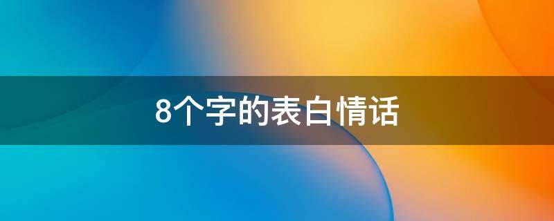 8个字的表白情话 8个字的表白情话长句