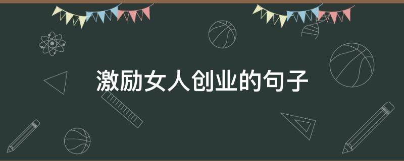 激励女人创业的句子（激励女人创业的句子短句）