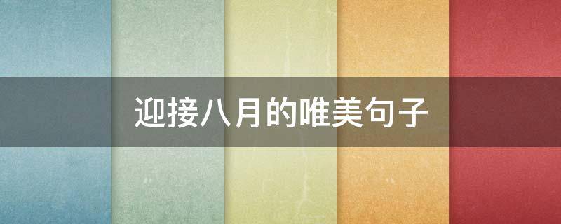 迎接八月的唯美句子（8月结束迎接9月句子）