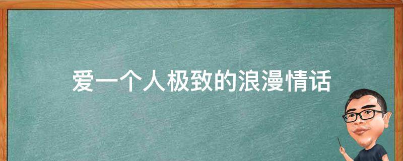 爱一个人极致的浪漫情话 爱一个人的浪漫语句