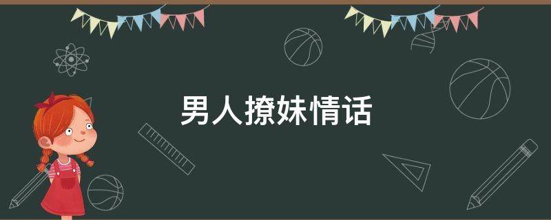 男人撩妹情话 男人撩妹情话短句
