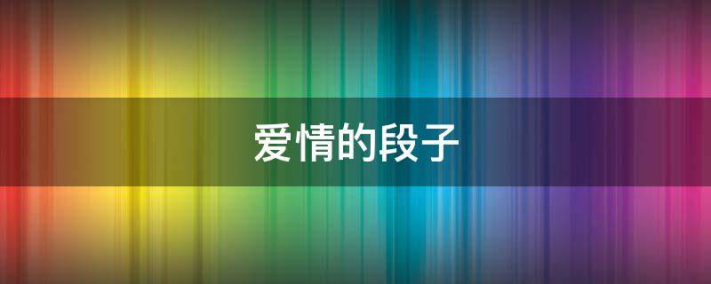 爱情的段子（爱情的段子100字左右）