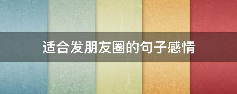 适合发朋友圈的句子感情（适合发朋友圈的句子感情语录）