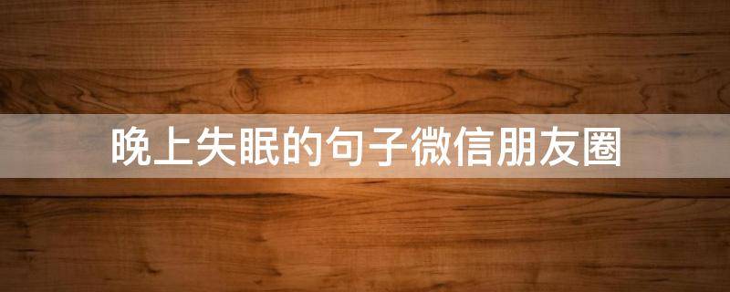 晚上失眠的句子微信朋友圈（晚上失眠发的朋友圈句子）