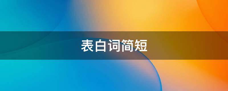 表白词简短（表白语言大全表白女孩）