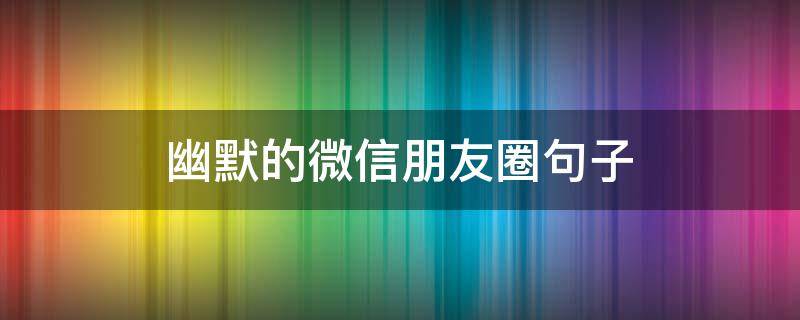 幽默的微信朋友圈句子