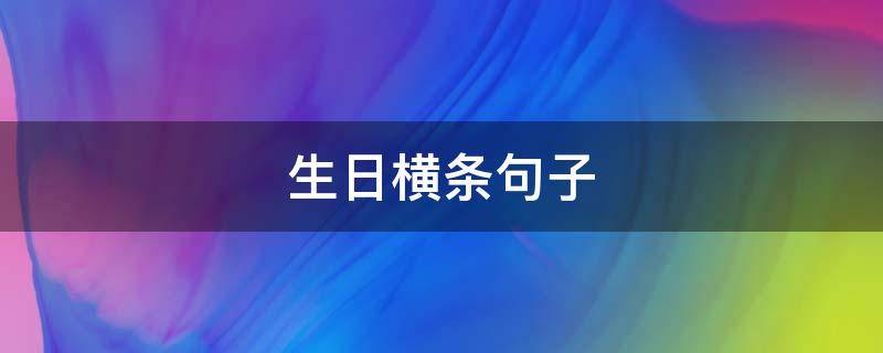 生日横条句子（生日横条句子霸气）