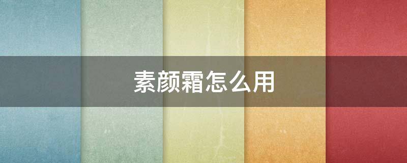 素颜霜怎么用 素颜霜怎么用才正确