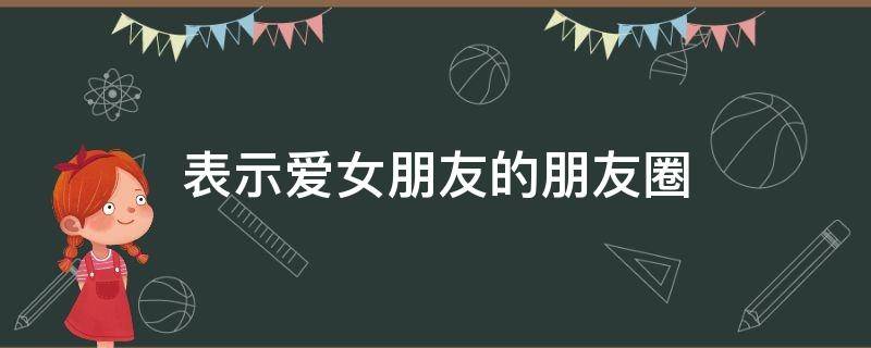 表示爱女朋友的朋友圈 表示爱女朋友的朋友圈文案