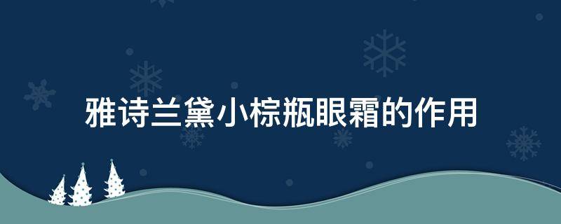 雅诗兰黛小棕瓶眼霜的作用（雅诗兰黛小棕瓶眼霜的作用和功效）