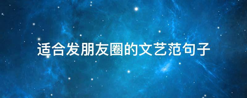 适合发朋友圈的文艺范句子 适合发朋友圈的文艺范句子短句
