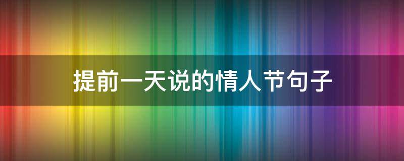 提前一天说的情人节句子