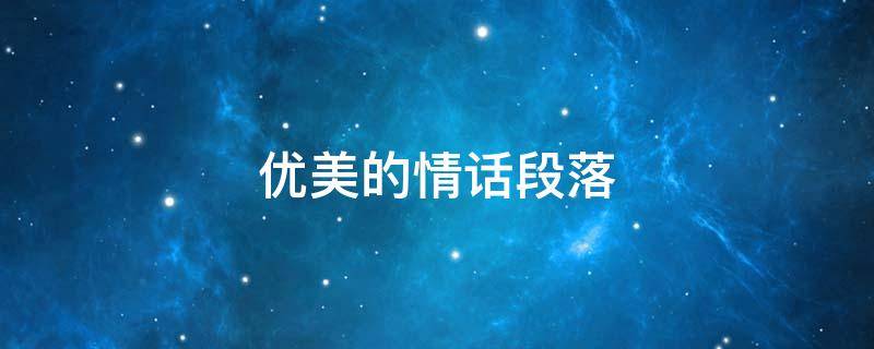 优美的情话段落（优美的情话段落100字）