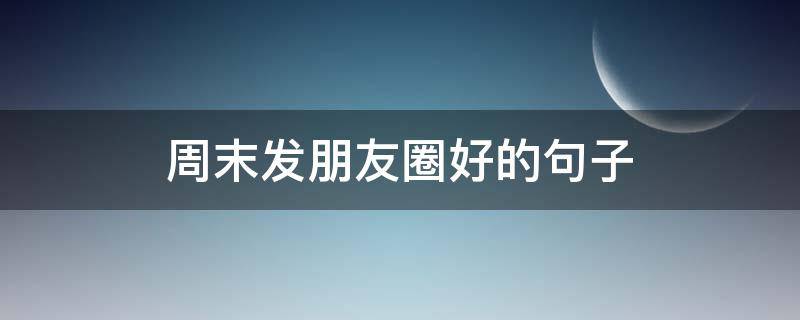 周末发朋友圈好的句子