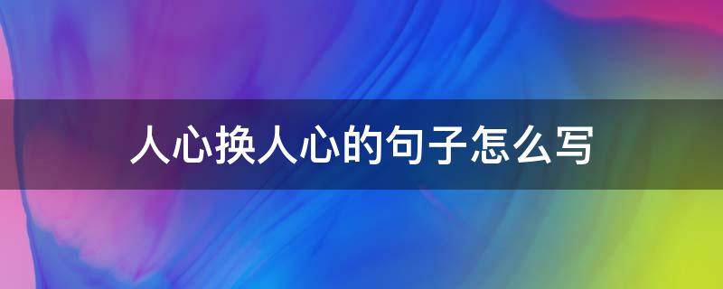 人心换人心的句子怎么写