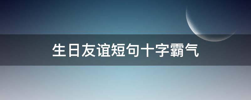 生日友谊短句十字霸气（生日 友谊）