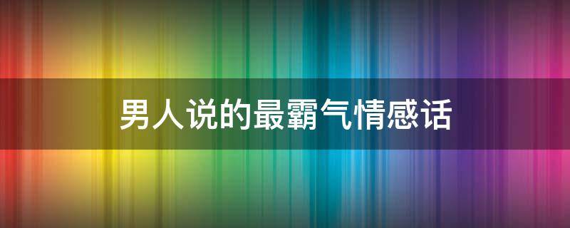 男人说的最霸气情感话