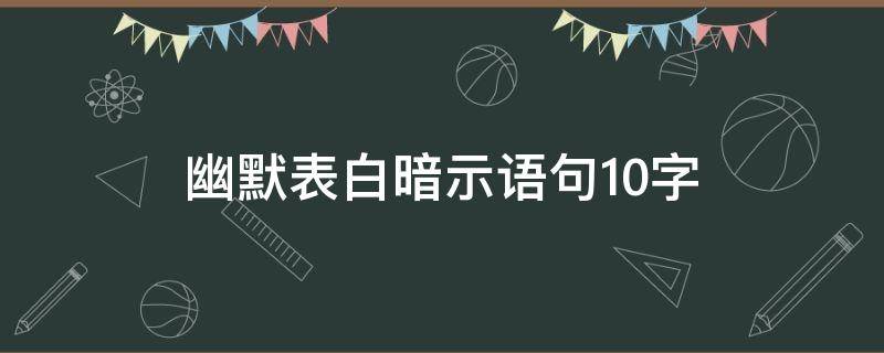 幽默表白暗示语句10字（幽默表白词）