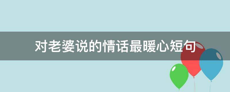 对老婆说的情话最暖心短句 对老婆说的情话最暖心短句图片