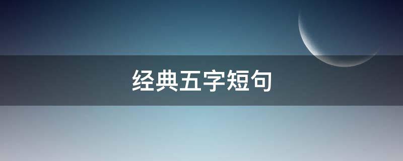 经典五字短句 五字精辟短句