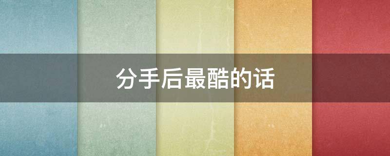 分手后最酷的话 分手很酷的话