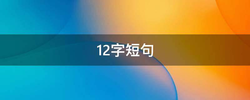 12字短句（12字短句感谢老师的话语）