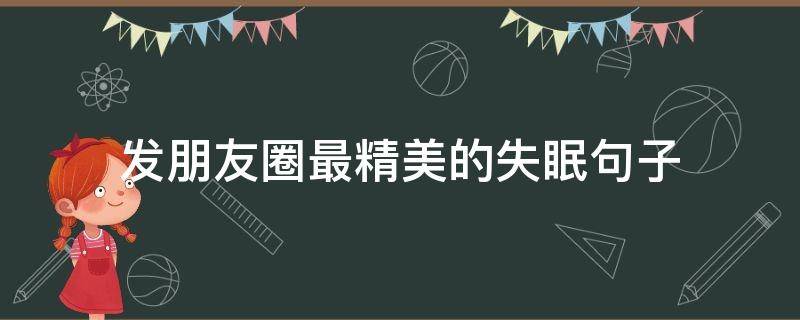 发朋友圈最精美的失眠句子（发朋友圈的精美句子失眠句子）