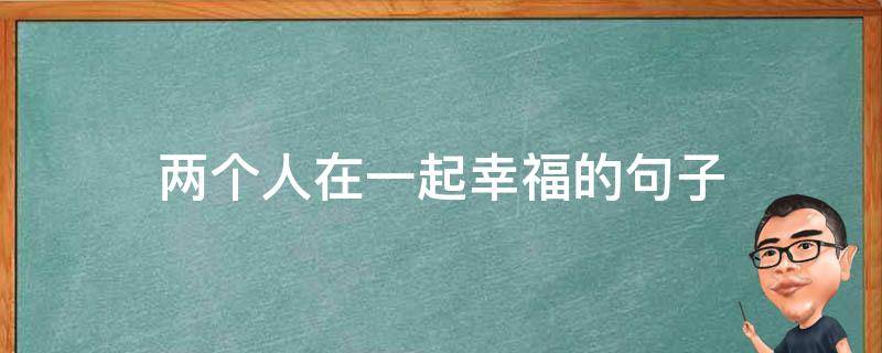 两个人在一起幸福的句子 两个人在一起幸福的话语