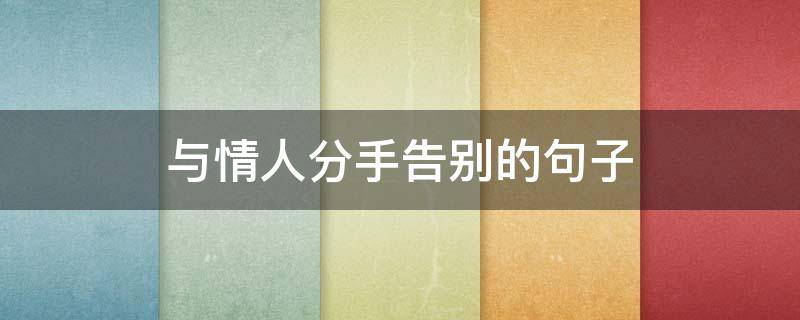 与情人分手告别的句子（跟情人分手的告别的话）
