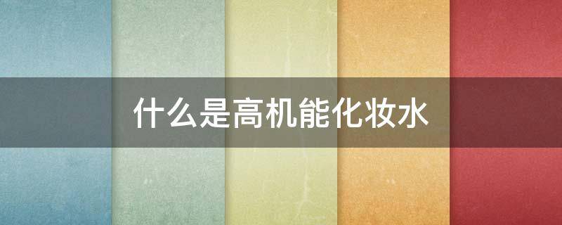 什么是高机能化妆水 高机能水是什么意思