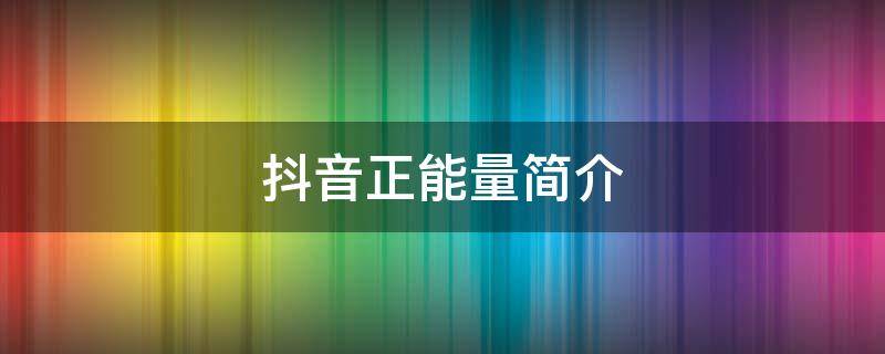 抖音正能量简介（抖音正能量简介怎么写吸引人）
