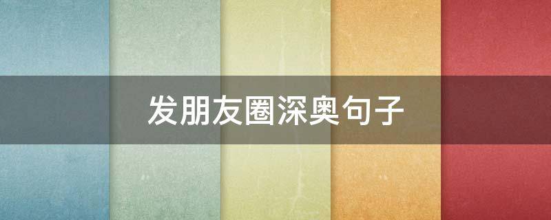 发朋友圈深奥句子（发朋友圈的深奥短句）