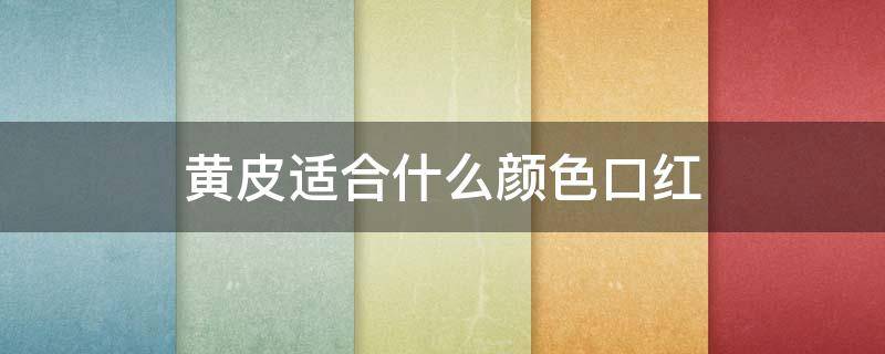 黄皮适合什么颜色口红 黄皮适合什么颜色口红好看显白