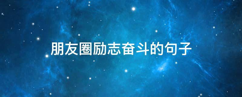 朋友圈励志奋斗的句子 朋友圈努力奋斗
