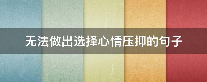 无法做出选择心情压抑的句子