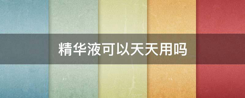 精华液可以天天用吗 多肽精华液可以天天用吗