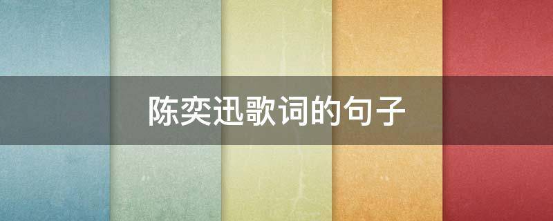 陈奕迅歌词的句子（陈奕迅歌词名句）