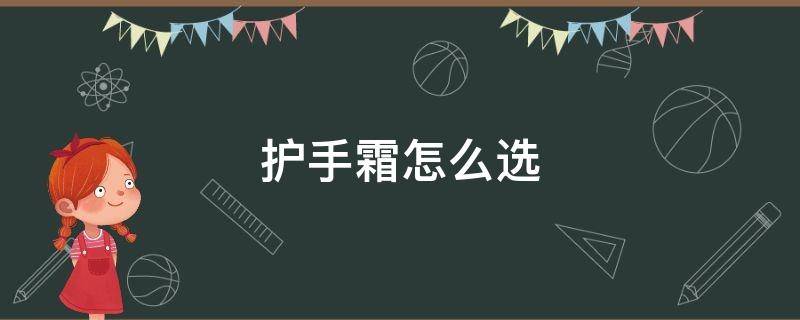 护手霜怎么选（护手霜怎么选不油腻的）