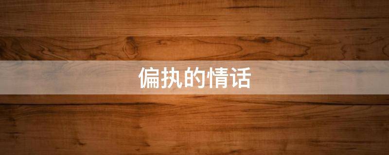 偏执的情话（偏执的话语）