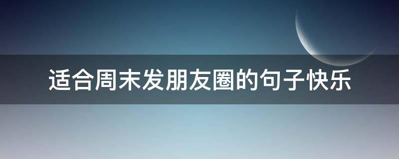 适合周末发朋友圈的句子快乐
