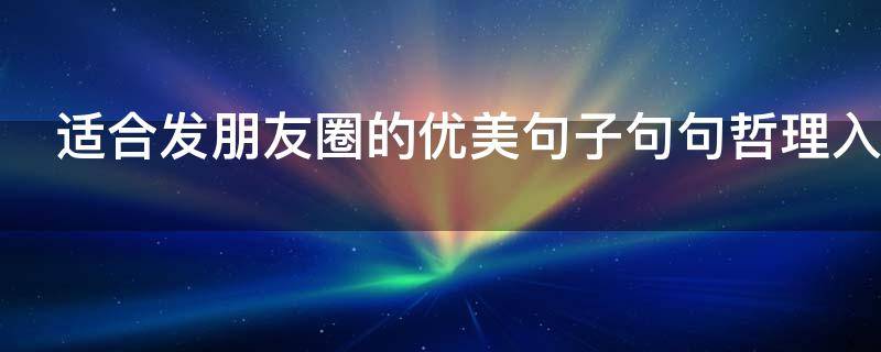 适合发朋友圈的优美句子句句哲理入心