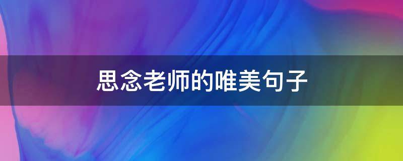 思念老师的唯美句子 八个字暖心夸赞老师