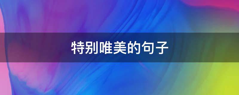 特别唯美的句子 特别唯美的句子爱情