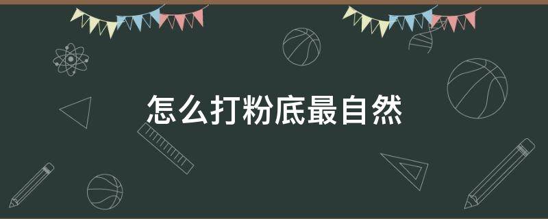 怎么打粉底最自然 怎样打粉底会更均匀