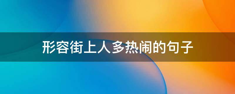 形容街上人多热闹的句子（形容街上人多热闹的句子唯美）