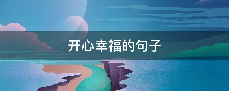 开心幸福的句子 开心幸福的句子说说心情